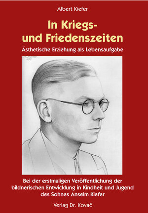 In Kriegs- und Friedenszeiten: Ästhetische Erziehung als Lebensaufgabe. Mit der erstmaligen Veröffentlichung der bildnerischen Entwicklung in Kindheit und Jugend des Sohnes Anselm Kiefer