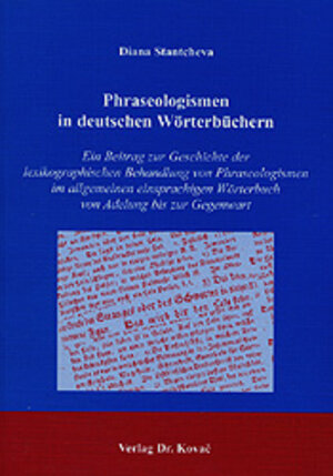 Phraseologismen in deutschen Wörterbüchern: Ein Beitrag zur Geschichte der lexikographischen Behandlung von Phraseologismen im allgemeinen einsprachigen Wörterbuch von Adelung bis zur Gegenwart