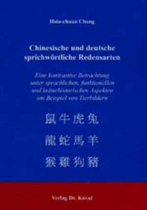 Chinesische und deutsche sprichwörtliche Redensarten: Eine kontrastive Betrachtung unter sprachlichen, funktionellen und kulturhistorischen Aspekten am Beispiel von Tierbildern