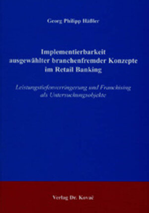 Implementierbarkeit ausgewählter branchenfremder Konzepte im Retail Banking: Leistungstiefenverringerung und Franchising als Untersuchungsobjekte