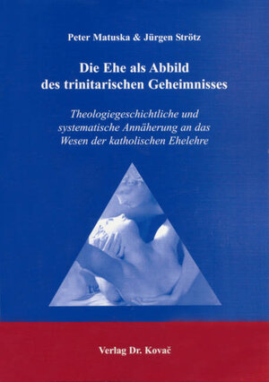 Die Ehe als Abbild des trinitarischen Geheimnisses: Theologiegeschichtliche und systematische Annäherung an das Wesen der katholischen Ehelehre