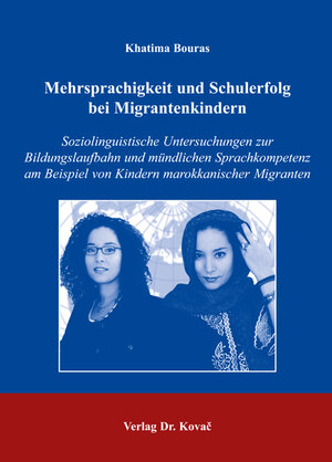 Mehrsprachigkeit und Schulerfolg bei Migrantenkindern: Soziolinguistische Untersuchungen zur Bildungslaufbahn und mündlichen Sprachkompetenz am Beispiel von Kindern marokkanischer Migranten