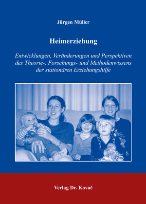 Heimerziehung: Entwicklungen, Veränderungen und Perspektiven des Theorie-, Forschungs- und Methodenwissens der stationären Erziehungshilfe