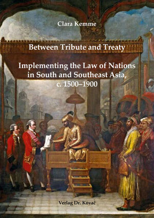 Buchcover Between Tribute and Treaty: Implementing the Law of Nations in South and Southeast Asia, c. 1500–1900 | Clara Kemme | EAN 9783830094937 | ISBN 3-8300-9493-0 | ISBN 978-3-8300-9493-7