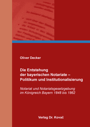 Buchcover Die Entstehung der bayerischen Notariate – Politikum und Institutionalisierung | Oliver Decker | EAN 9783830097747 | ISBN 3-8300-9774-3 | ISBN 978-3-8300-9774-7