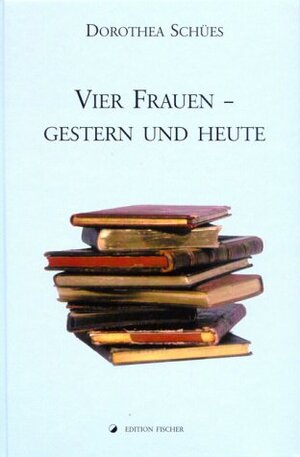 Buchcover Vier Frauen - gestern und heute | Dorothea Schües | EAN 9783830100997 | ISBN 3-8301-0099-X | ISBN 978-3-8301-0099-7