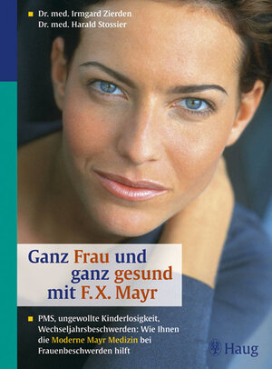 Ganz Frau und ganz gesund mit F. X. Mayr: PMS, ungewollte Kinderlosigkeit, Wechseljahresbeschwerden: Wie ihnen die moderne F. X. Mayr-Medizin bei Frauenbeschwerden hilft