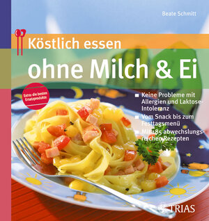 Köstlich essen ohne Milch und Ei: Keine Probleme bei Allergie und Laktoseintoleranz; Vom Snack bis zum Fertigmenue; Mit 185 abwechslungsreichen Rezepten