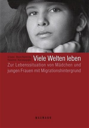 Viele Welten leben: Zur Lebenssituation von Mädchen und jungen Frauen mit Migrationshintergrund