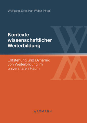 Kontexte wissenschaftlicher Weiterbildung: Entstehung und Dynamik von Weiterbildung im universitären Raum