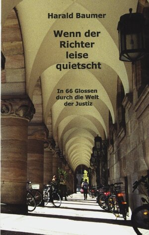 Wenn der Richter leise quietscht: In 66 Glossen durch die Welt der Justiz