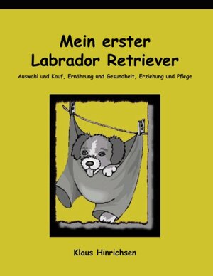 Mein erster Labrador Retriever. Auswahl und Kauf, Ernährung und Gesundheit, Erziehung und Pflege.