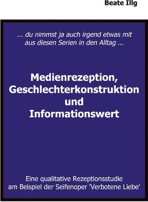 ... Du nimmst ja auch irgend etwas mit aus diesen Serien in den Alltag ... Medienrezeption, Geschlechterkonstruktion und: Eine qualitative Rezeptionsstudie am Beispiel der Seifenoper 