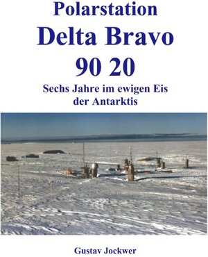 Polarstation Delta Bravo 9020: Sechs Jahre im ewigen Eis der Antarktis