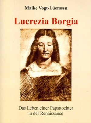 Lucrezia Borgia. Das Leben einer Papsttochter in der Renaissance