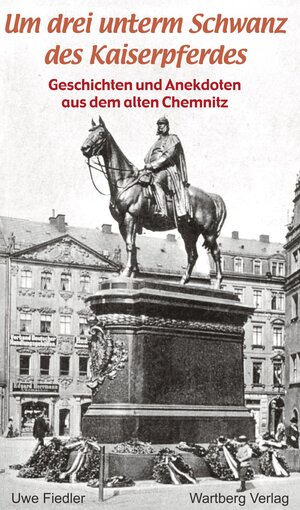 Buchcover Um drei unterm Schwanz des Kaiserpferdes - Geschichten und Anekdoten aus dem alten Chemnitz | Uwe Fiedler | EAN 9783831319657 | ISBN 3-8313-1965-0 | ISBN 978-3-8313-1965-7
