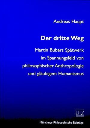 Der dritte Weg Martin Bubers Spätwerk im Spannungsfeld von philosophischer Anthropologie und gläubigem Humanismus