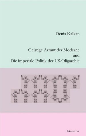 Buchcover Geistige Armut der Moderne und Die imperiale Politik der US-Oligarchie | Denis Kalkan | EAN 9783831611768 | ISBN 3-8316-1176-9 | ISBN 978-3-8316-1176-8