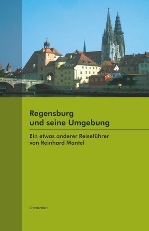 Regensburg und seine Umgebung: Ein etwas anderer Reiseführer