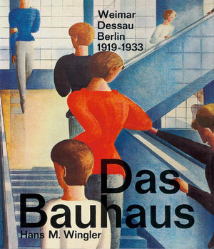 Das Bauhaus: Weimar, Dessau, Berlin 1919 - 1933