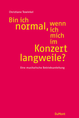 Bin ich normal, wenn ich mich im Konzert langweile?: Eine musikalische Betriebsanleitung