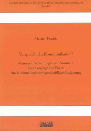 Vorsprachliche Kommunikation?: Ahnungen, Vermutungen und Vorurteile über Säuglinge und Föten: eine kommunikationswissenschaftliche Annäherung