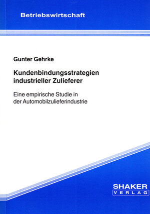 Kundenbindungsstrategien industrieller Zulieferer: Eine empirische Studie in der Automobilzulieferindustrie