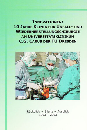 Innovationen: 10 Jahre Klinik für Unfall- und Wiederherstellungschirurgie am Universitätsklinikum C.G. Carus der TU Dresden: Rückblick - Bilanz - Ausblick 1993-2003