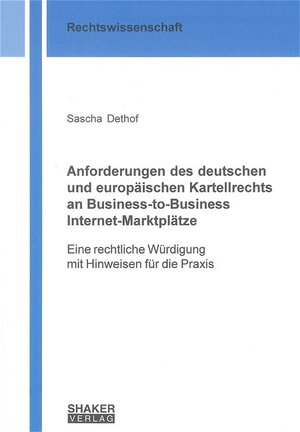 Anforderungen des deutschen und europäischen Kartellrechts an Business-to-Business Internet-Marktplätze: Eine rechtliche Würdigung mit Hinweisen für die Praxis