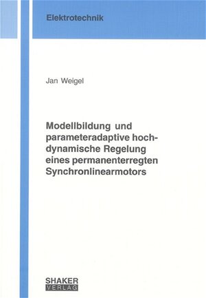 Modellbildung und parameteradaptive hochdynamische Regelung eines permanenterregten Synchronlinearmotors