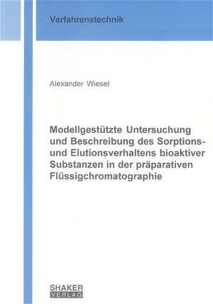 Modellgestützte Untersuchung und Beschreibung des Sorptions- und Elutionsverhaltens bioaktiver Substanzen in der präparativen Flüssigchromatographie