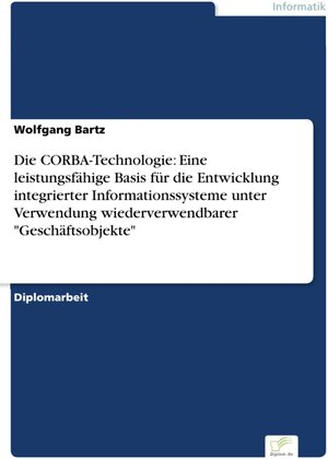 Die CORBA-Technologie: Eine leistungsfähige Basis für die Entwicklung integrierter Informationssysteme unter Verwendung wiederverwendbarer