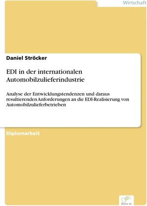 EDI in der internationalen Automobilzulieferindustrie - Analyse der Entwicklungstendenzen und daraus resultierenden Anforderungen an die EDI-Realisierung von Automobilzulieferbetrieben