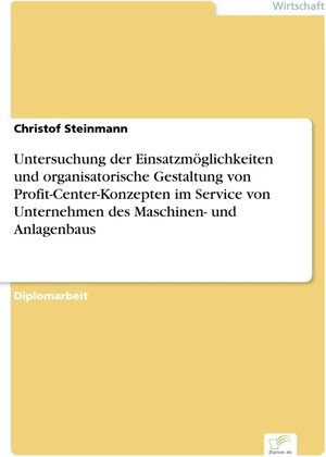 Untersuchung der Einsatzmöglichkeiten und organisatorische Gestaltung von Profit-Center-Konzepten im Service von Unternehmen des Maschinen- und Anlagenbaus