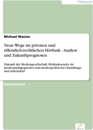 Neue Wege im privaten und öffentlich-rechtlichen Hörfunk - Analyse und Zukunftprognosen - Zukunft der Mediengesellschaft: Hörfunksender als ... medienpolitisches Handlungs- und Arbeitsfeld