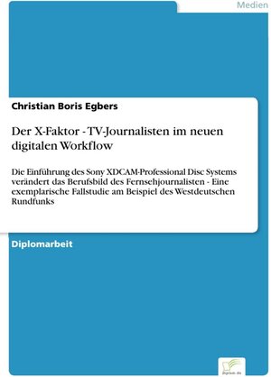 Der X-Faktor - TV-Journalisten im neuen digitalen Workflow - Die Einführung des Sony XDCAM-Professional Disc Systems verändert das Berufsbild des ... am Beispiel des Westdeutschen Rundfunks