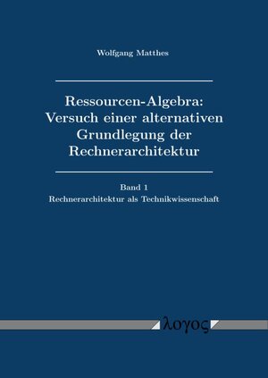 Buchcover Ressourcen-Algebra: Versuch einer alternativen Grundlegung der Rechnerarchitektur | Wolfgang Matthes | EAN 9783832556945 | ISBN 3-8325-5694-X | ISBN 978-3-8325-5694-5
