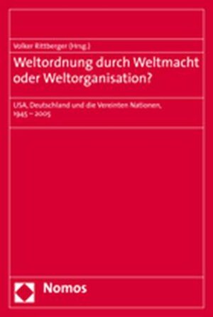 Weltordnung durch Weltmacht oder Weltorganisation? USA, Deutschland und die Vereinten Nationen, 1945-2005