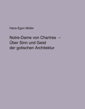 Notre Dame von Chartres: Über Sinn und Geist der gotischen Architektur