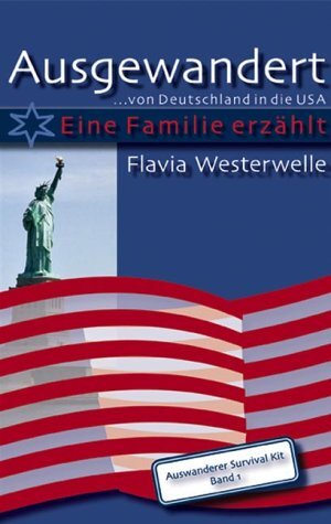 Ausgewandert ... von Deutschland in die USA. Eine Familie erzählt. Auswanderer Survival Kit, Band 1.