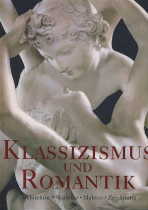 Klassizismus & Romantik. Architektur, Skulptur, Malerei, Zeichnung 1750 - 1848