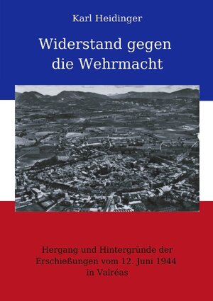 Widerstand gegen die Wehrmacht. Hergang und Hintergründe der Erschießungen vom 12. Juni 1944 in Valréas