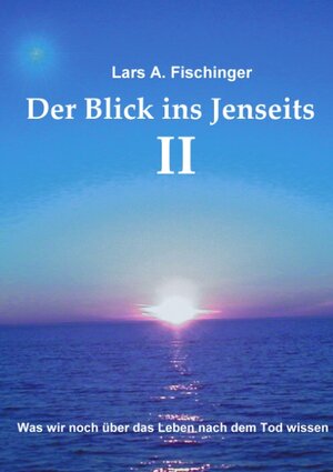 Der Blick ins Jenseits II: Was wir noch über das Leben nach dem Tod wissen