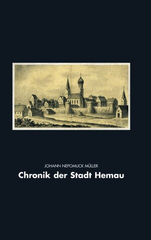 Buchcover Chronik der Stadt Hemau | Johann Nepomuck Müller | EAN 9783833431371 | ISBN 3-8334-3137-7 | ISBN 978-3-8334-3137-1