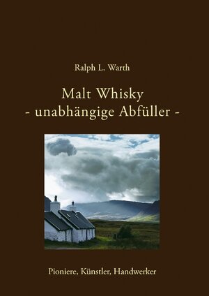 Malt Whisky - unabhängige Abfüller -: Pioniere, Künstler, Handwerker