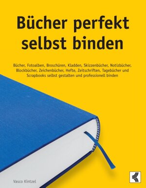 Bücher perfekt selbst binden: Bücher, Fotoalben, Broschüren, Kladden, Skizzenbücher, Notizbücher, Blockbücher, Zeichenbücher, Hefte, Zeitschriften, ... selbst gestalten und professionell binden