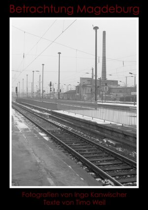 Betrachtung Magdeburg: Fotografien von Ingo Kanwischer. Texte von Timo Weil