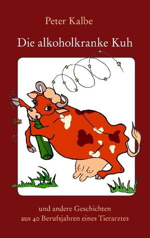 Buchcover Die alkoholkranke Kuh | Peter Kalbe | EAN 9783833485657 | ISBN 3-8334-8565-5 | ISBN 978-3-8334-8565-7