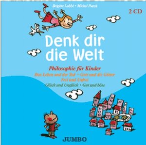 Denk dir die Welt 1. CD: Philosophie für Kinder. Das Leben und der Tod - Gott und die Götter - Frei und unfrei