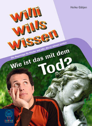 Wie ist das mit dem Tod?: Willi wills wissen, Bd. 10: Die Reportage für Kinder und alle, die es wissen wollen